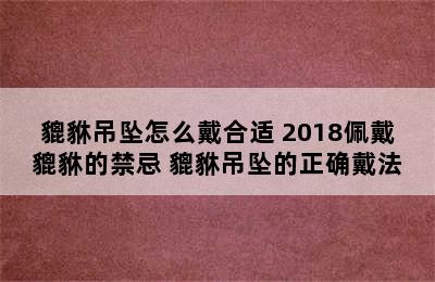 貔貅吊坠怎么戴合适 2018佩戴貔貅的禁忌 貔貅吊坠的正确戴法